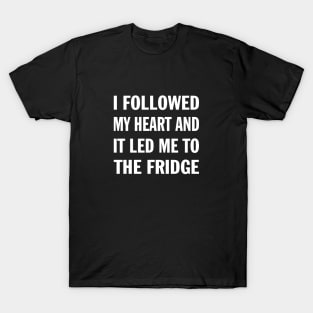 I Followed My Heart And It Led Me To The Fridge Funny Saying T-Shirt